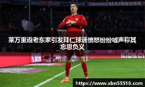 莱万重返老东家引发拜仁球迷愤怒纷纷嘘声称其忘恩负义