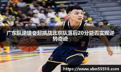 广东队逆境奋起挑战北京队落后20分能否实现逆转奇迹