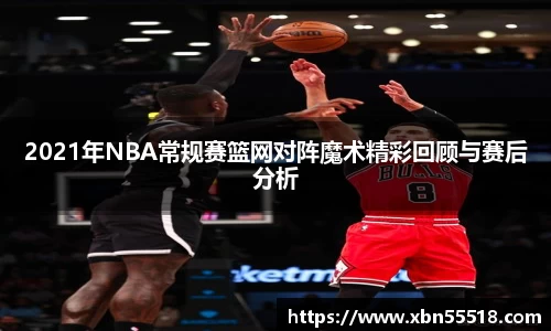 2021年NBA常规赛篮网对阵魔术精彩回顾与赛后分析