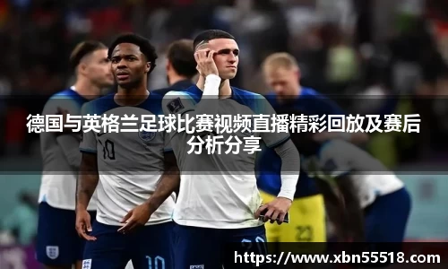 德国与英格兰足球比赛视频直播精彩回放及赛后分析分享