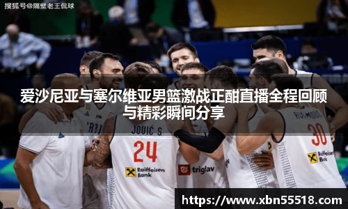 爱沙尼亚与塞尔维亚男篮激战正酣直播全程回顾与精彩瞬间分享