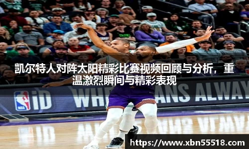 凯尔特人对阵太阳精彩比赛视频回顾与分析，重温激烈瞬间与精彩表现