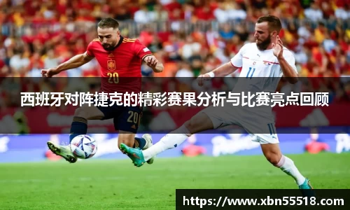 西班牙对阵捷克的精彩赛果分析与比赛亮点回顾