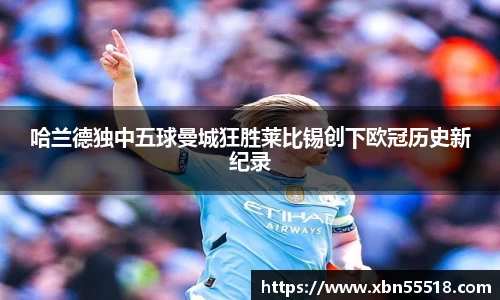 哈兰德独中五球曼城狂胜莱比锡创下欧冠历史新纪录