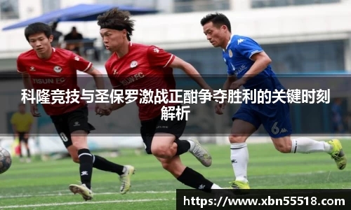科隆竞技与圣保罗激战正酣争夺胜利的关键时刻解析