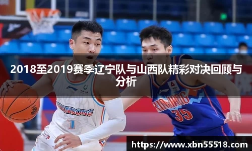 2018至2019赛季辽宁队与山西队精彩对决回顾与分析