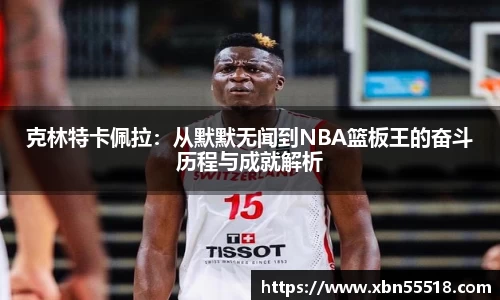 克林特卡佩拉：从默默无闻到NBA篮板王的奋斗历程与成就解析