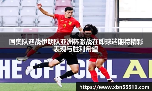 国奥队迎战伊朗队亚洲杯激战在即球迷期待精彩表现与胜利希望