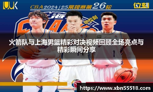 火箭队与上海男篮精彩对决视频回顾全场亮点与精彩瞬间分享