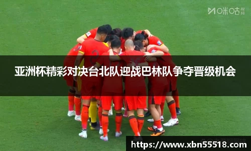 亚洲杯精彩对决台北队迎战巴林队争夺晋级机会
