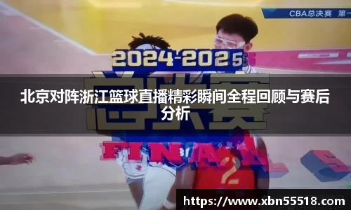 北京对阵浙江篮球直播精彩瞬间全程回顾与赛后分析