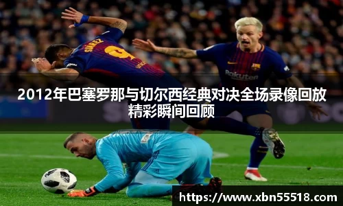2012年巴塞罗那与切尔西经典对决全场录像回放精彩瞬间回顾