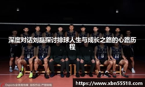 深度对话刘磊探讨排球人生与成长之路的心路历程